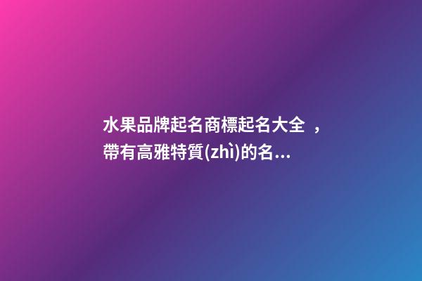水果品牌起名商標起名大全，帶有高雅特質(zhì)的名稱！-第1張-商標起名-玄機派